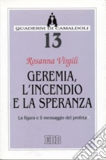 Geremia, l'incendio e la speranza. La figura e il messaggio del profeta libro di Virgili Rosanna