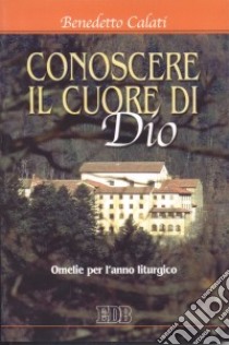 Conoscere il cuore di Dio. Omelie per l'anno liturgico libro di Calati Benedetto