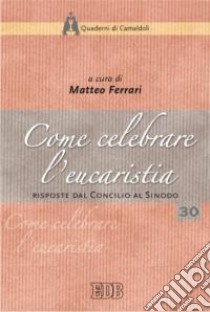 Come celebrare l'eucaristia. Risposte dal Concilio al Sinodo. Atti della 41ª Settimana liturgico-pastorale (16-22 luglio 2006) libro di Ferrari M. (cur.)