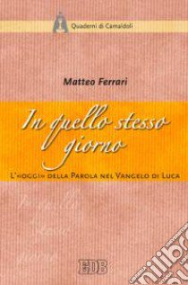 In quello stesso giorno. L'«oggi» della parola nel Vangelo di Luca libro di Ferrari Matteo