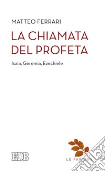 La chiamata del profeta. Isaia, Geremia, Ezechiele libro di Ferrari Matteo