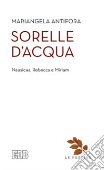 Sorelle d'acqua. Nausica, Rebecca e Miriam libro di Antifora Mariangela