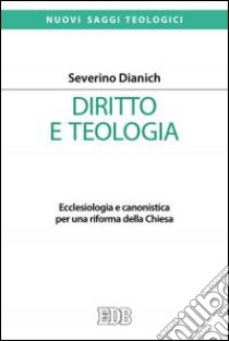 Diritto e teologia. Ecclesiologia e canonistica per una riforma della Chiesa libro di Dianich Severino