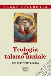 Teologia del talamo nuziale. Per un'intimità gioiosa libro di Rocchetta Carlo