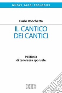 Il Cantico dei cantici. Polifonia di tenerezza sponsale libro di Rocchetta Carlo