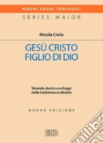 Gesù Cristo figlio di Dio. Vicenda storica e sviluppi della tradizione ecclesiale. Nuova ediz. libro di Ciola Nicola