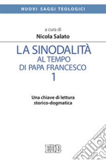 La sinodalità al tempo di papa Francesco. Vol. 1: Una chiave di lettura storico-dogmatica libro di Salato Nicola