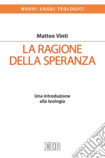 La ragione della speranza. Una introduzione alla teologia libro di Vinti Matteo