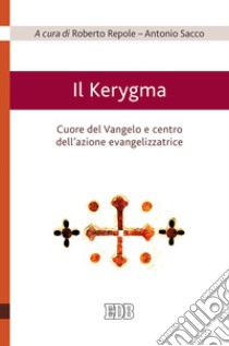 Il Kerygma. Cuore del Vangelo e centro dell'azione evangelizzatrice. Atti del convegno (Torino, 6 febbraio 2018) libro di Repole R. (cur.); Sacco A. (cur.)