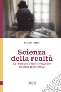 Scienza della realtà. La riflessione di Romano Guardini sul senso della teologia libro di Naro Massimo