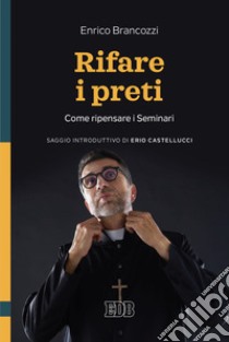 Rifare i preti. Come ripensare i Seminari libro di Brancozzi Enrico