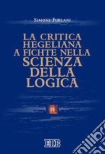 La critica hegeliana a Fichte nella «Scienza della logica» libro di Furlani Simone