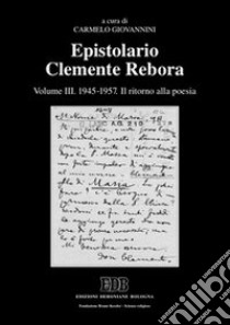 Epistolario Clemente Rebora. Vol. 3: 1945-1957. Il ritorno alla poesia libro di Giovannini C. (cur.)