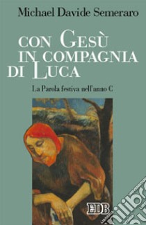 Con Gesù in compagnia di Luca. La parola festiva nell'anno C libro di Semeraro MichaelDavide