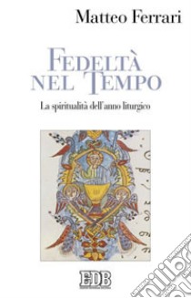 Fedeltà nel tempo. La spiritualità dell'anno liturgico libro di Ferrari Matteo