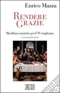 Rendere grazie. Miscellanea eucaristica per il 70° compleanno libro di Mazza Enrico; Gianotti D. (cur.)