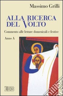 Alla ricerca del volto. Commento alle letture domenicali e festive. Anno A libro di Grilli Massimo