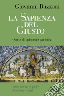 La sapienza del giusto. Omelie di ispirazione patristica libro di Buzzoni Giovanni