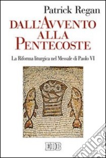 Dall'Avvento alla Pentecoste. La riforma liturgica nel messale di Paolo VI libro di Regan Patrick