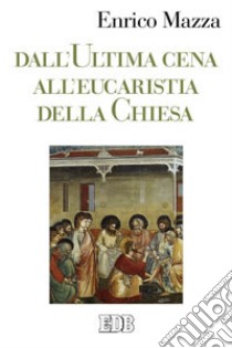 Dall'ultima cena all'eucarestia della Chiesa libro di Mazza Enrico