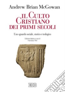 Il culto cristiano dei primi secoli. Uno sguardo sociale, storico e teologico libro di Mcgowan Andrew Brian; Pieri F. (cur.)