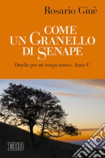 Come un granello di senape. Omelie per un tempo nuovo. Anno C libro di Giuè Rosario