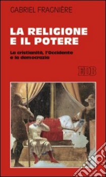 La religione e il potere. La cristianità, l'Occidente e la democrazia libro di Fragnière Gabriel