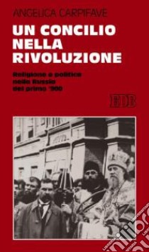 Un Concilio nella rivoluzione. Religione e politica nella Russia del primo '900 libro di Carpifave Angelica