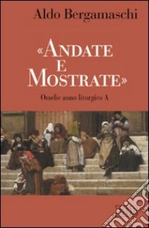 «Andate e mostrate». Omelie anno liturgico A libro di Bergamaschi Aldo