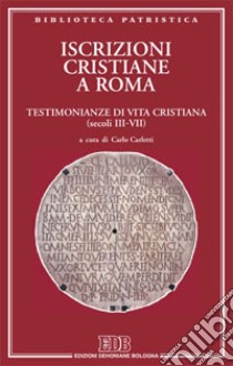 Iscrizioni cristiane a Roma. Testimonianze di vita cristiana (secoli III-VII) libro di Carletti C. (cur.)