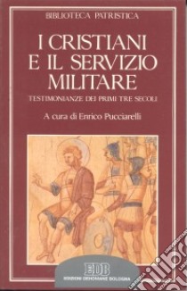 I cristiani e il servizio militare. Testimonianze dei primi tre secoli libro di Pucciarelli E. (cur.)