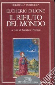 Il rifiuto del mondo-De contemptu mundi libro di Eucherio di Lione (sant'); Pricoco S. (cur.)