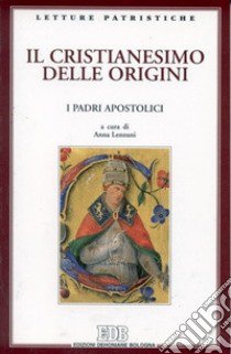 Il cristianesimo delle origini. I Padri apostolici libro di Lenzuni A. (cur.)