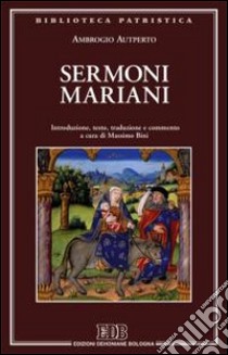 Sermoni mariani. Introduzione, testo, traduzione e commento libro di Autperto Ambrogio; Bini M. (cur.)