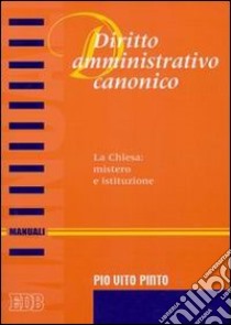 Diritto amministrativo canonico. La chiesa: mistero e istituzione libro di Pinto Pio V.