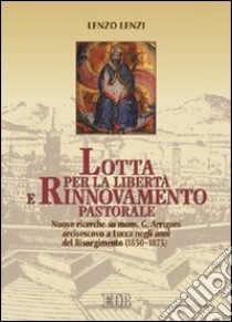 Lotta per la libertà e rinnovamento pastorale. Nuove ricerche su mons. G. Arrigoni arcivescovo di Lucca negli anni del Risorgimento libro di Lenzi Lenzo