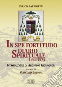 In spe fortitudo. Diario spirituale (1933-1975) libro di Bartoletti Enrico; Brunini M. (cur.)