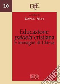 Educazione, paideia cristiana e immagini di Chiesa. Atti del convegno della Facoltà Teologica dell'Emilia Romagna (Bologna, 29-30 novembre 2011) libro di Righi D. (cur.)