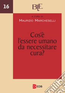 Cos'è l'essere umano da necessitare cura? Atti del Convegno annuale della FTER (15-16 marzo 2022) libro di Marcheselli M. (cur.)