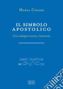 Il simbolo apostolico. Una indagine storico-letteraria libro di Cesare Maria