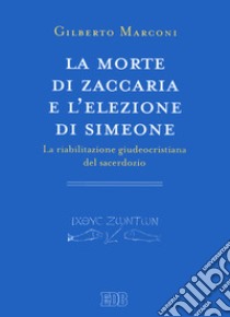 La morte di Zaccaria e l'elezione di Simeone. La riabilitazione giudeocristiana del sacerdozio. Indagine sul Protovangelo di Giacomo 22-25 libro di Marconi Gilberto