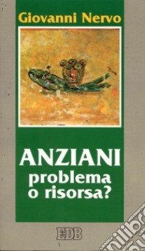 Anziani. Problema o risorsa? libro di Nervo Giovanni