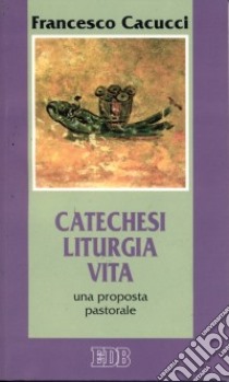 Catechesi, liturgia, vita. Una proposta pastorale libro di Cacucci Francesco