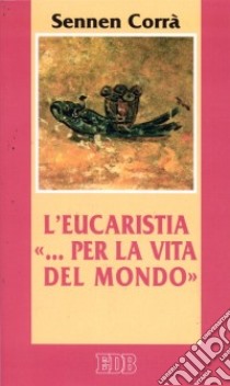 L'eucaristia «... per la vita del mondo» (Gv. 6, 51) libro di Corrà Sennen