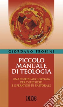 Piccolo manuale di teologia. Una sintesi aggiornata per catechisti e operatori di pastorale libro di Frosini Giordano