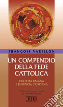 Un compendio della fede cattolica. Cultura umana e rinuncia cristiana libro di Varillon François