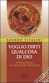 Voglio dirti qualcosa di Dio libro di Vitalini Sandro