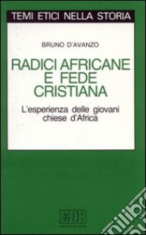 Radici africane e fede cristiana. L'esperienza delle giovani Chiese d'Africa libro di D'Avanzo Bruno