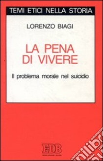 La pena di vivere. Il problema morale nel suicidio libro di Biagi Lorenzo