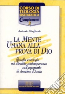 La mente umana alla prova di Dio. Filosofia e teologia nel dibattito contemporaneo sull'argomento di Anselmo d'Aosta libro di Staglianò Antonio